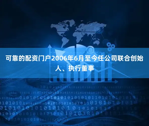 可靠的配资门户2006年6月至今任公司联合创始人、执行董事