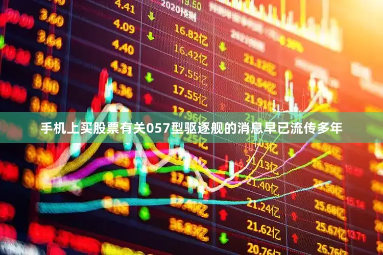 手机上买股票有关057型驱逐舰的消息早已流传多年