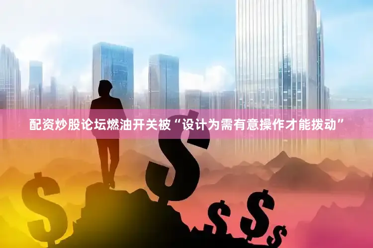 配资炒股论坛燃油开关被“设计为需有意操作才能拨动”
