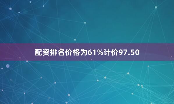 配资排名价格为61%计价97.50