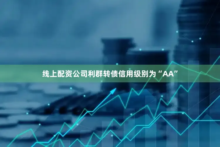 线上配资公司利群转债信用级别为“AA”
