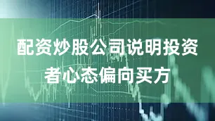 配资炒股公司说明投资者心态偏向买方